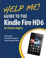 Help Me! Guide to the Kindle Fire HD 6: Step-By-Step User Guide for Amazon's Fourth Generation Tablet di Charles Hughes edito da Createspace