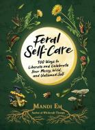Feral Self-Care: 100 Primal Activities to Liberate--And Celebrate--Your Messy, Wild, and Authentic Untamed Self di Mandi Em edito da ADAMS MEDIA