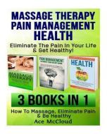 Massage Therapy: Pain Management: Health Secrets: Eliminate the Pain in Your Life & Get Healthy!: 3 in 1 Box Set: How to Massage, Elimi di Ace McCloud edito da Createspace