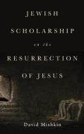 Jewish Scholarship on the Resurrection of Jesus di David Mishkin edito da Pickwick Publications