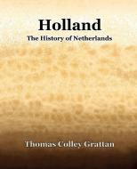 Holland  The History Of Netherlands di Thomas Colley Grattan edito da Book Jungle