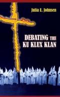 Debating the Ku Klux Klan di Julia E. Johnsen edito da Westphalia Press
