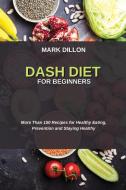DASH DIET FOR BEGINNERS di Mark Dillon edito da MARK DILLON