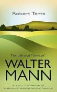 The Life And Times Of Walter Mann di Robert Teme edito da Troubador Publishing