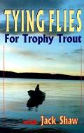 Tying Flies for Trophy Trout di Jack Shaw edito da HERITAGE HOUSE
