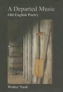 A Departed Music: Old English Poetry di Walter Nash edito da Anglo-Saxon Books