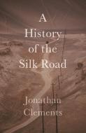 A History of the Silk Road di Jonathan Clements edito da Haus Publishing