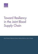 Toward Resiliency in the Joint Blood Supply Chain di Brent Thomas, Katherine Anania, Anthony Decicco edito da RAND CORP