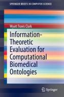 Information-Theoretic Evaluation for Computational Biomedical Ontologies di Wyatt Travis Clark edito da Springer International Publishing