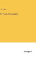 The Peace of Aristophanes di F. A. Paley edito da Anatiposi Verlag