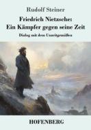 Friedrich Nietzsche: Ein Kämpfer gegen seine Zeit di Rudolf Steiner edito da Henricus - Edition Deutsche Klassik GmbH, Berlin