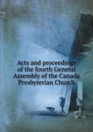Acts And Proceedings Of The Fourth General Assembly Of The Canada Presbyterian Church di Canada Presbyterian Church Ge Assembly edito da Book On Demand Ltd.