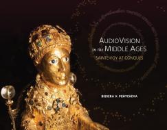 Audiovision in the Middle Ages: Sainte-Foy at Conques di Bissera Pentcheva edito da STANFORD UNIV PR
