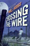 Crossing the Wire di Will Hobbs edito da HARPERCOLLINS