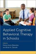 Applied Cognitive Behavioral Therapy in Schools di Diana Joyce-Beaulieu, Brian A. Zaboski edito da OXFORD UNIV PR