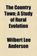 The Country Town di Wilbert Lee Anderson edito da General Books Llc