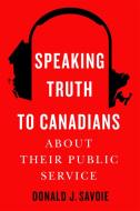 Speaking Truth to Canadians about Their Public Service di Donald J Savoie edito da McGill-Queen's University Press