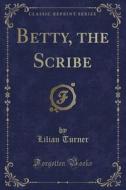 Betty, The Scribe (classic Reprint) di Lilian Turner edito da Forgotten Books