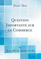 Question Importante Sur Le Commerce (Classic Reprint) di Jean-Pierre Basterreche edito da Forgotten Books