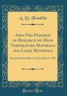Arpa-Nbs Program of Research on High Temperature Materials and Laser Materials: Reporting Period July 1 to December 31, 1970 (Classic Reprint) di A. D. Franklin edito da Forgotten Books