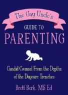 The Gay Uncle's Guide to Parenting: Candid Counsel from the Depths of the Daycare Trenches di Brett Berk edito da Three Rivers Press (CA)