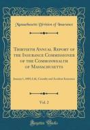 Thirtieth Annual Report of the Insurance Commissioner of the Commonwealth of Massachusetts, Vol. 2: January 1, 1885; Life, Casualty and Accident Insur di Massachusetts Division of Insurance edito da Forgotten Books