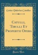 Catulli, Tibulli Et Propertii Opera (Classic Reprint) di Gaius Valerius Catullus edito da Forgotten Books