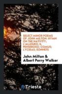 Select Minor Poems of John Milton: Hymn on the Nativity; l'Allegro; Il Penseroso; Comus; Lycidas; Sonnets di John Milton, Albert Perry Walker edito da LIGHTNING SOURCE INC