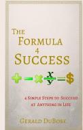 The Formula 4 Success: 4 Simple steps to achieving anything you want in life di Gerald Dubose edito da LIGHTNING SOURCE INC