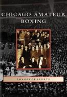 Chicago Amateur Boxing di Sean Curtin, J. J. Johnston edito da ARCADIA PUB (SC)