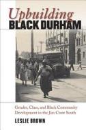 Upbuilding Black Durham: Gender, Class, and Black Community Development in the Jim Crow South di Leslie Brown edito da University of North Carolina Press