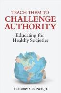 Teach Them to Challenge Authority di Jr. Gregory S. Prince edito da CONTINUUM