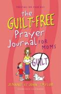 The Guilt-Free Prayer Journal for Moms di Jeannie St John Taylor edito da AMG PUBL
