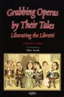 Grabbing Operas by Their Tales: Liberating the Libretti di Charles E. Lake edito da Sound & Vision Publishing