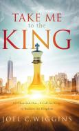 Take Me to the King di Joel Wiggins edito da Milestone Publishing House