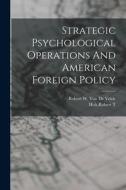 Strategic Psychological Operations And American Foreign Policy di Robert T. Holt, Robert W. van de Velde edito da LEGARE STREET PR