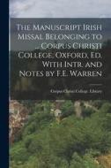 The Manuscript Irish Missal Belonging to ... Corpus Christi College, Oxford, Ed. With Intr. and Notes by F.E. Warren edito da LEGARE STREET PR