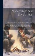 "evacuation Day", 1783: Its Many Stirring Events: With Recollections Of Capt. John Van Arsdale, Of The Veteran Corps Of Artillery, By Whose Ef di James Riker edito da LEGARE STREET PR
