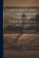 Christianity and Secularism Compared in Their Influence and Effects di William Garden Blaikie edito da LEGARE STREET PR