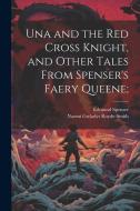Una and the Red Cross Knight, and Other Tales From Spenser's Faery Queene; edito da LEGARE STREET PR