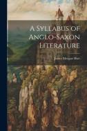 A Syllabus of Anglo-Saxon Literature di James Morgan Hart edito da LEGARE STREET PR