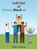 Left Out of Green, Black or White di Mike Ludwig edito da Mike Ludwig