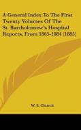 A General Index to the First Twenty Volumes of the St. Bartholomew's Hospital Reports, from 1865-1884 (1885) edito da Kessinger Publishing