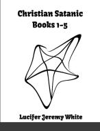 Christian Satanic Books 1-5 di Lucifer Jeremy White edito da Lulu.com