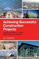 Achieving Successful Construction Projects di Ian Gardner edito da Routledge