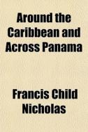 Around The Caribbean And Across Panama di Francis Child Nicholas edito da Rarebooksclub.com