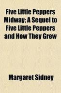 Five Little Peppers Midway; A Sequel To di Margaret Sidney edito da General Books