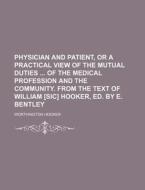 Physician And Patient, Or A Practical View Of The Mutual Duties Of The Medical Profession And The Community. From The Text Of William [sic] di Worthington Hooker edito da General Books Llc