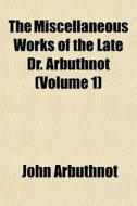 The Miscellaneous Works Of The Late Dr. di John Arbuthnot edito da General Books