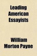 Leading American Essayists di William Morton Payne edito da General Books